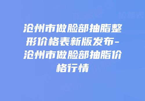 沧州市做脸部抽脂整形价格表新版发布-沧州市做脸部抽脂价格行情