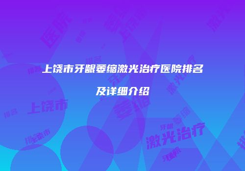 上饶市牙龈萎缩激光治疗医院排名及详细介绍