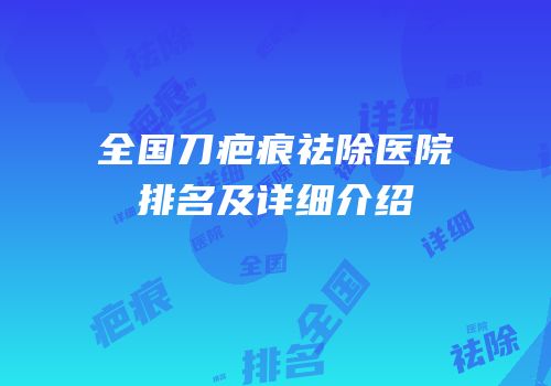 全国刀疤痕祛除医院排名及详细介绍