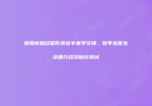南阳市知名整形美容专家李文锋、张年翁医生详细介绍及擅长领域