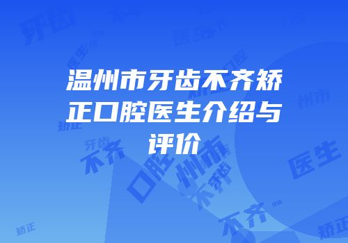 温州市牙齿不齐矫正口腔医生介绍与评价