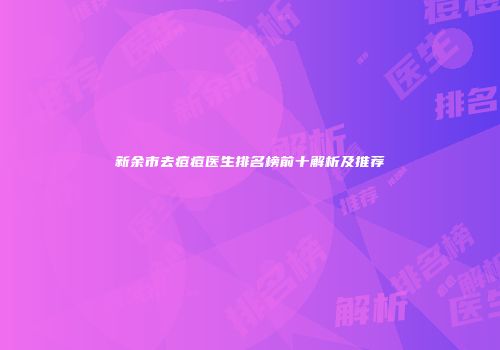新余市去痘痘医生排名榜前十解析及推荐