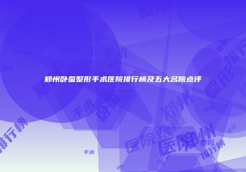 郑州卧蚕整形手术医院排行榜及五大名院点评
