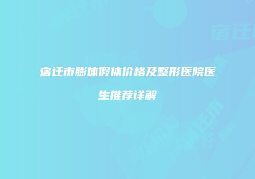 宿迁市膨体假体价格及整形医院医生推荐详解