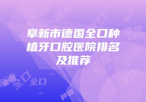 阜新市德国全口种植牙口腔医院排名及推荐
