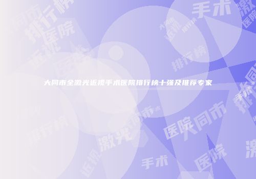 大同市全激光近视手术医院排行榜十强及推荐专家