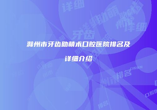 滁州市牙齿助萌术口腔医院排名及详细介绍