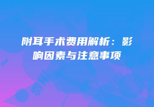附耳手术费用解析：影响因素与注意事项