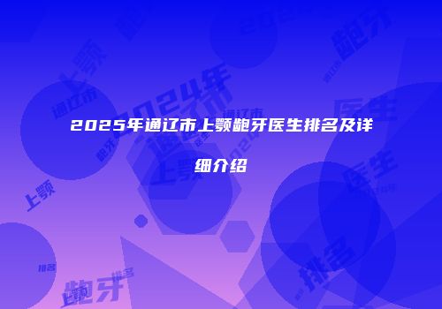 2025年通辽市上颚龅牙医生排名及详细介绍