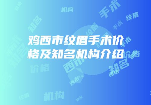 鸡西市纹眉手术价格及知名机构介绍