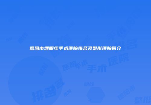 德阳市埋眼线手术医院排名及整形医院简介