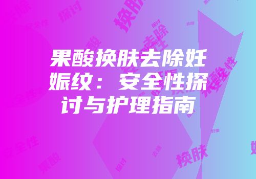 果酸换肤去除妊娠纹：安全性探讨与护理指南