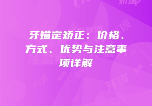 牙锚定矫正：价格、方式、优势与注意事项详解