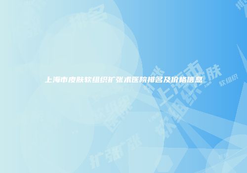 上海市皮肤软组织扩张术医院排名及价格信息