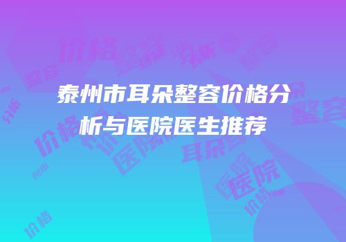 泰州市耳朵整容价格分析与医院医生推荐