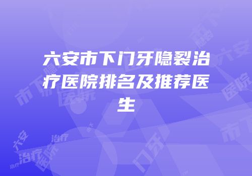 六安市下门牙隐裂治疗医院排名及推荐医生