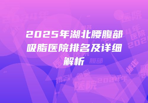 2025年湖北腰腹部吸脂医院排名及详细解析