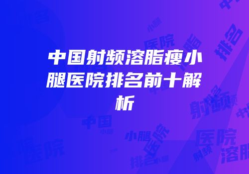 中国射频溶脂瘦小腿医院排名前十解析