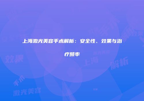 上海激光美容手术解析：安全性、效果与治疗频率