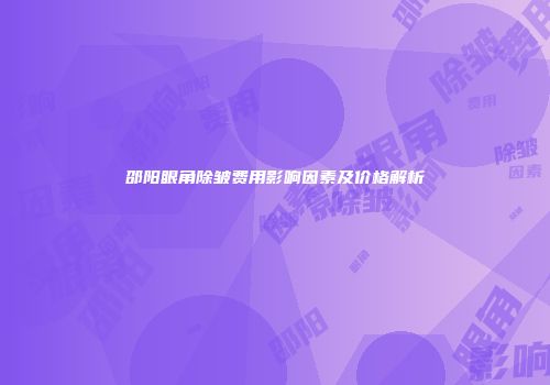 邵阳眼角除皱费用影响因素及价格解析