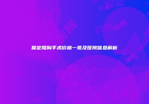 保定隆胸手术价格一览及医院信息解析