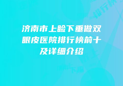 济南市上睑下垂做双眼皮医院排行榜前十及详细介绍
