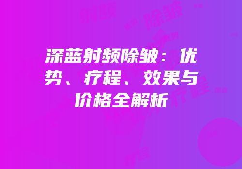 深蓝射频除皱：优势、疗程、效果与价格全解析