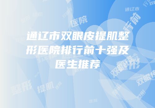 通辽市双眼皮提肌整形医院排行前十强及医生推荐