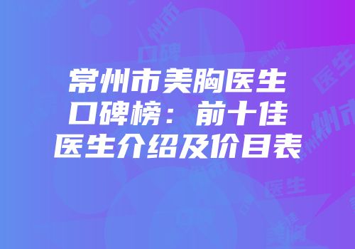 常州市美胸医生口碑榜：前十佳医生介绍及价目表