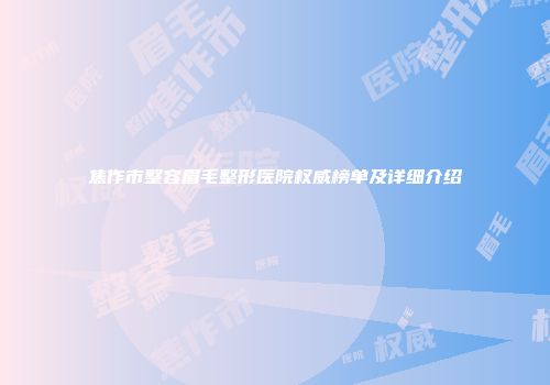 焦作市整容眉毛整形医院权威榜单及详细介绍
