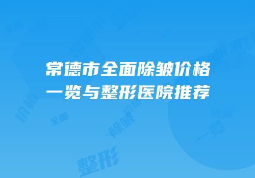 常德市全面除皱价格一览与整形医院推荐