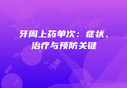 牙周上药单次：症状、治疗与预防关键