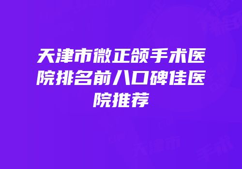 天津市微正颌手术医院排名前八口碑佳医院推荐