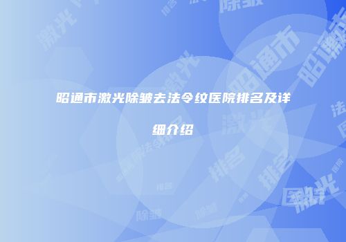昭通市激光除皱去法令纹医院排名及详细介绍