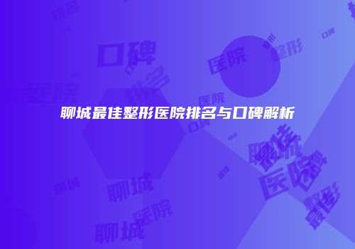 聊城最佳整形医院排名与口碑解析