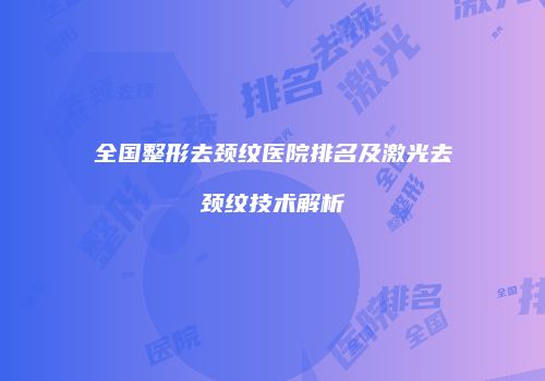 全国整形去颈纹医院排名及激光去颈纹技术解析