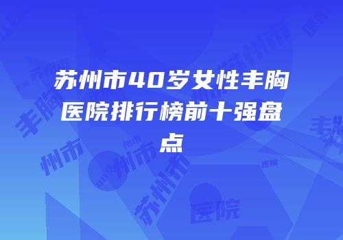 苏州市40岁女性丰胸医院排行榜前十强盘点