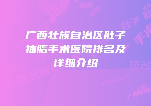 广西壮族自治区肚子抽脂手术医院排名及详细介绍