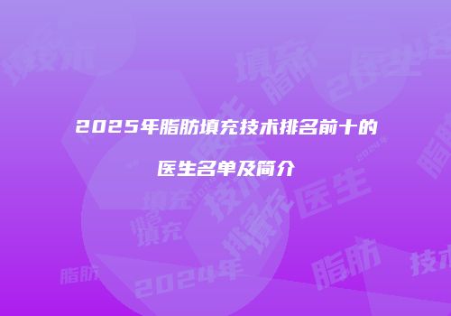 2025年脂肪填充技术排名前十的医生名单及简介