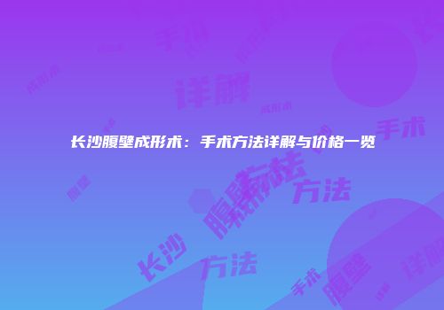 长沙腹壁成形术：手术方法详解与价格一览