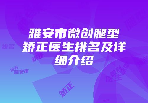 雅安市微创腿型矫正医生排名及详细介绍