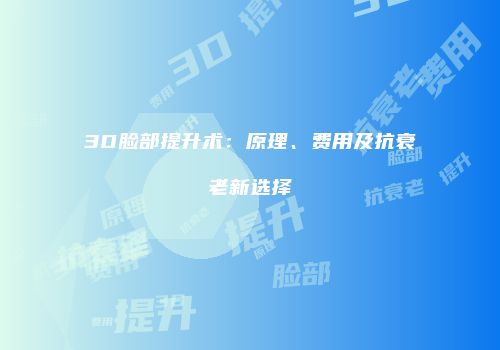 3D脸部提升术：原理、费用及抗衰老新选择