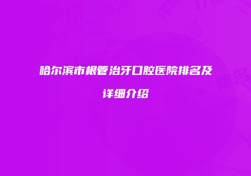 哈尔滨市根管治牙口腔医院排名及详细介绍