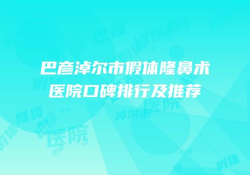 巴彦淖尔市假体隆鼻术医院口碑排行及推荐