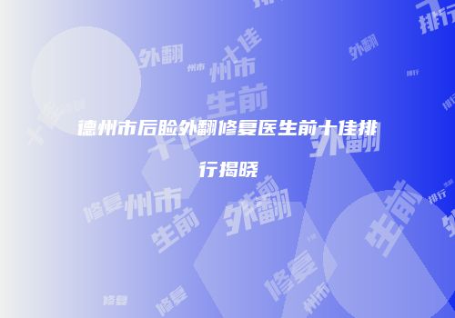 德州市后睑外翻修复医生前十佳排行揭晓