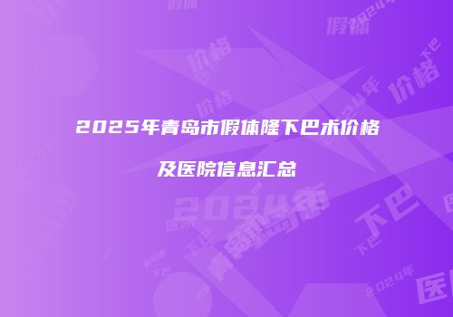 2025年青岛市假体隆下巴术价格及医院信息汇总