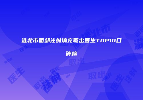 淮北市面部注射填充取出医生TOP10口碑榜