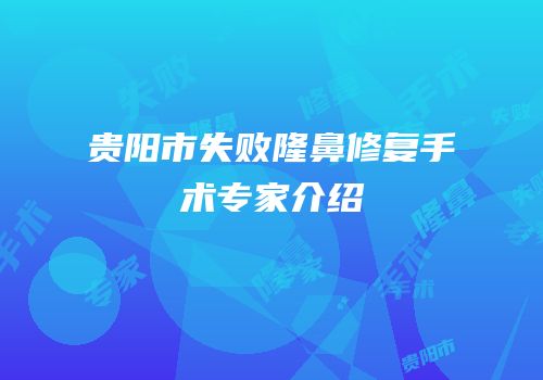 贵阳市失败隆鼻修复手术专家介绍