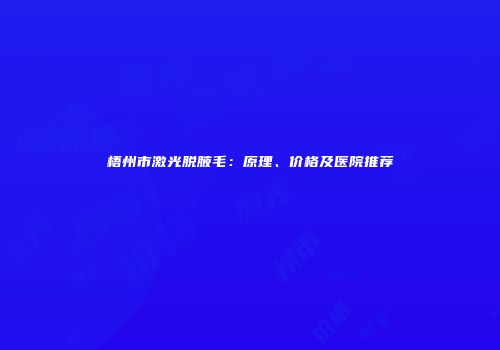 梧州市激光脱腋毛：原理、价格及医院推荐