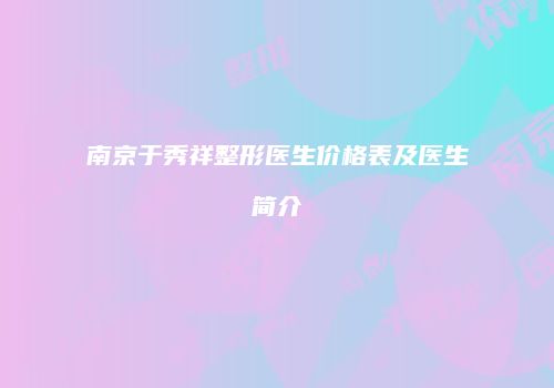 南京于秀祥整形医生价格表及医生简介